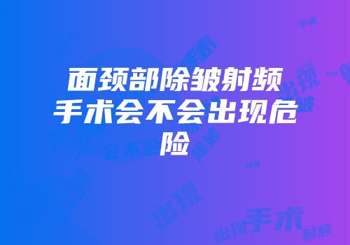 面颈部除皱射频手术会不会出现危险