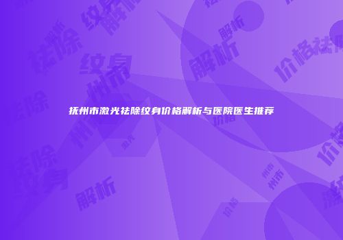 抚州市激光祛除纹身价格解析与医院医生推荐