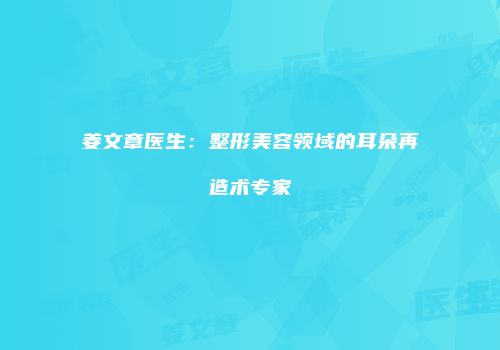 姜文章医生：整形美容领域的耳朵再造术专家