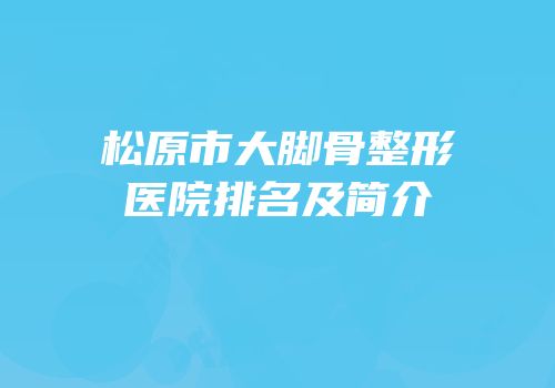 松原市大脚骨整形医院排名及简介