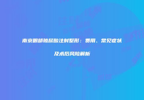 南京眼部玻尿酸注射整形：费用、常见症状及术后风险解析