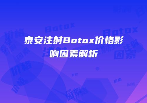 泰安注射Botox价格影响因素解析