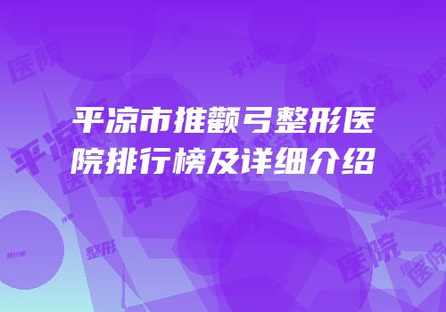 平凉市推颧弓整形医院排行榜及详细介绍