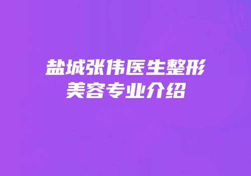 盐城张伟医生整形美容专业介绍