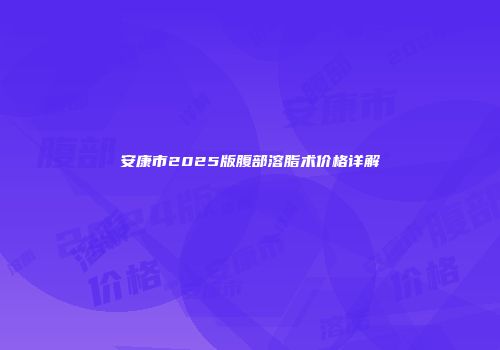 安康市2025版腹部溶脂术价格详解