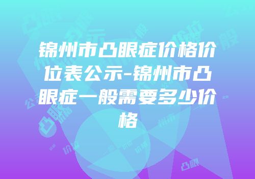 锦州市凸眼症价格价位表公示-锦州市凸眼症一般需要多少价格