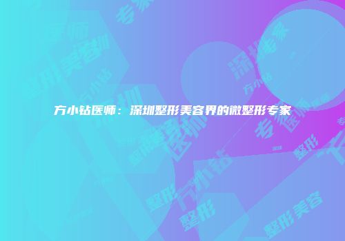 方小钻医师：深圳整形美容界的微整形专家