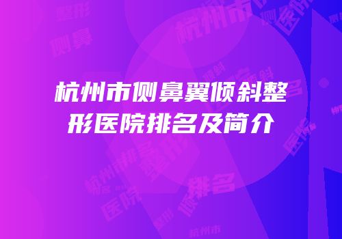 杭州市侧鼻翼倾斜整形医院排名及简介