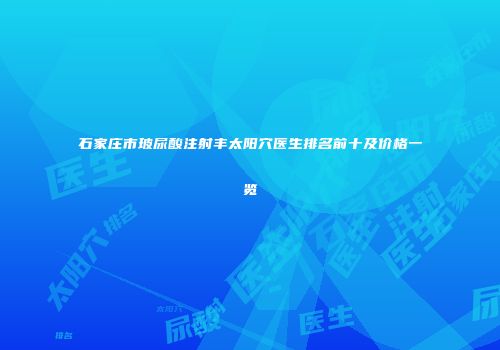 石家庄市玻尿酸注射丰太阳穴医生排名前十及价格一览