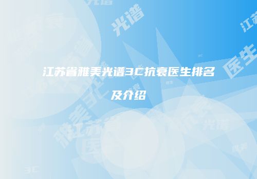 江苏省雅美光谱3C抗衰医生排名及介绍