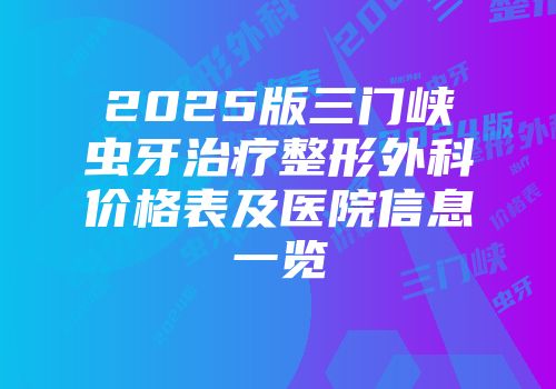 2025版三门峡虫牙治疗整形外科价格表及医院信息一览