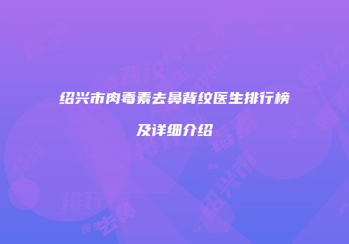 绍兴市肉毒素去鼻背纹医生排行榜及详细介绍