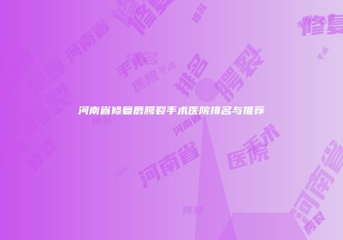 河南省修复唇腭裂手术医院排名与推荐