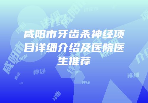 咸阳市牙齿杀神经项目详细介绍及医院医生推荐