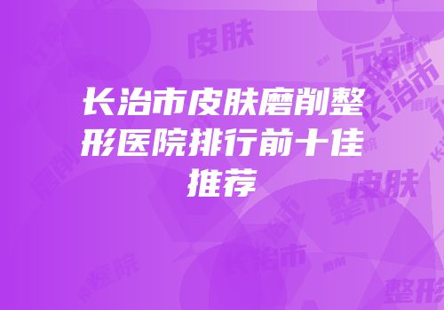 长治市皮肤磨削整形医院排行前十佳推荐