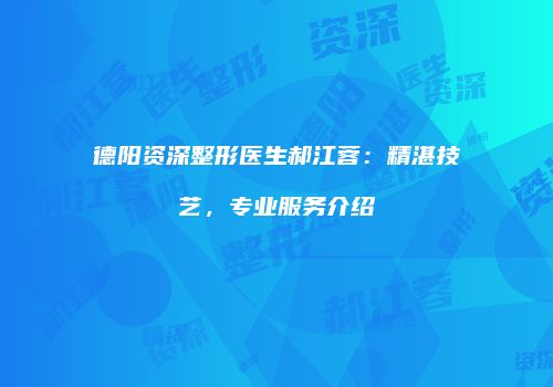 德阳资深整形医生郝江蓉：精湛技艺，专业服务介绍
