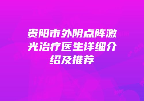 贵阳市外阴点阵激光治疗医生详细介绍及推荐