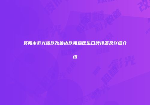 资阳市彩光嫩肤改善皮肤粗糙医生口碑排名及详细介绍