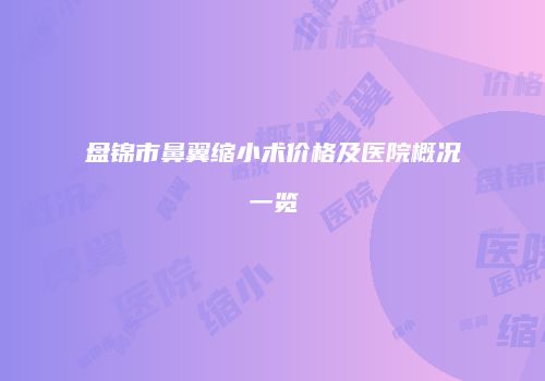 盘锦市鼻翼缩小术价格及医院概况一览