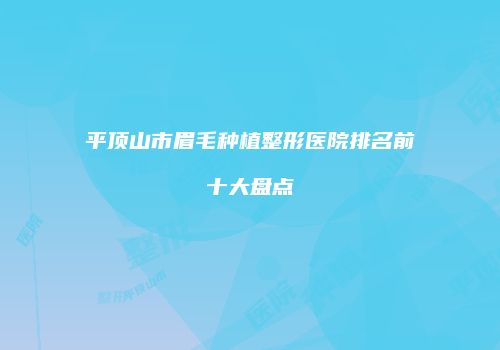 平顶山市眉毛种植整形医院排名前十大盘点