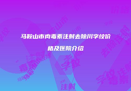 马鞍山市肉毒素注射去除川字纹价格及医院介绍