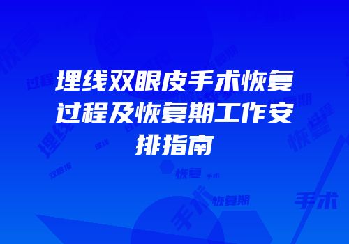 埋线双眼皮手术恢复过程及恢复期工作安排指南