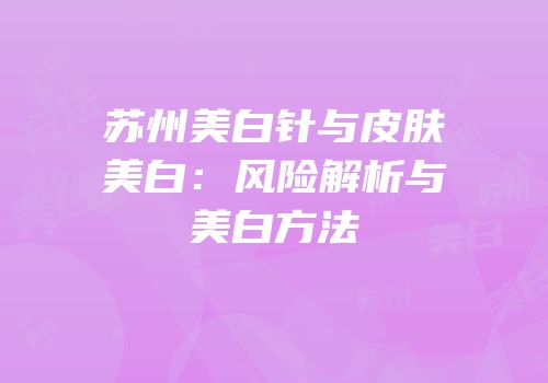 苏州美白针与皮肤美白：风险解析与美白方法