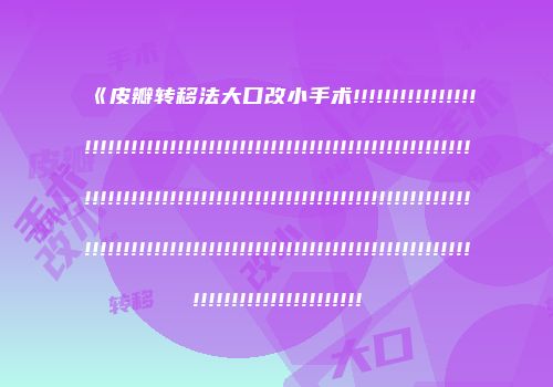 《皮瓣转移法大口改小手术!!!!!!!!!!!!!!!!!!!!!!!!!!!!!!!!!!!!!!!!!!!!!!!!!!!!!!!!!!!!!!!!!!!!!!!!!!!!!!!!!!!!!!!!!!!!!!!!!!!!!!!!!!!!!!!!!!!!!!!!!!!!!!!!!!!!!!!!!!!!!!!!!!!!!!!!!!!!!!!!!!!!!!!!!!!!!!!!!!!!!!!!!!!!