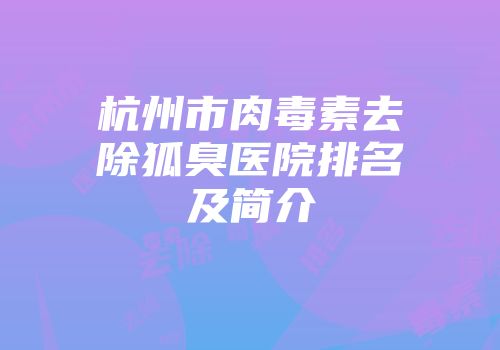 杭州市肉毒素去除狐臭医院排名及简介