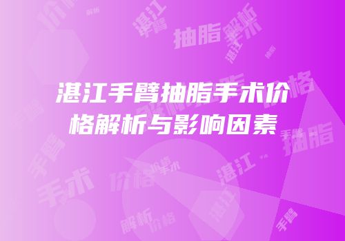 湛江手臂抽脂手术价格解析与影响因素
