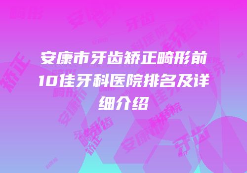 安康市牙齿矫正畸形前10佳牙科医院排名及详细介绍