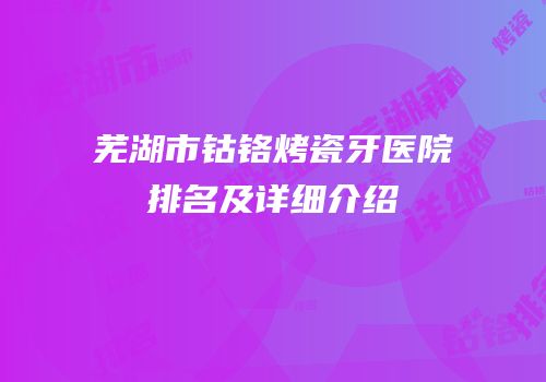 芜湖市钴铬烤瓷牙医院排名及详细介绍