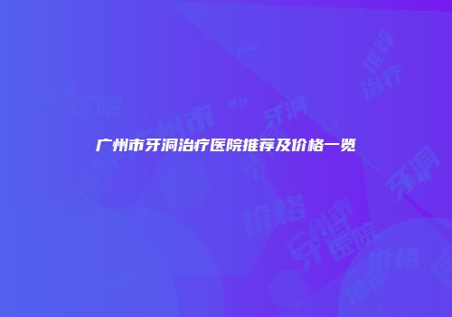 广州市牙洞治疗医院推荐及价格一览