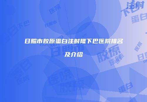 日照市胶原蛋白注射隆下巴医院排名及介绍
