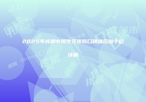 2025年成都市阻生牙医院口碑排名前十位详解