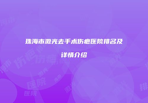 珠海市激光去手术伤疤医院排名及详情介绍