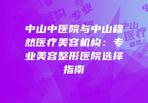 中山中医院与中山穆然医疗美容机构：专业美容整形医院选择指南