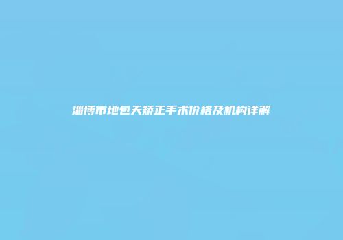 淄博市地包天矫正手术价格及机构详解