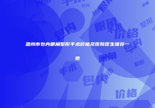 温州市包内眼角整形手术价格及医院医生推荐一览