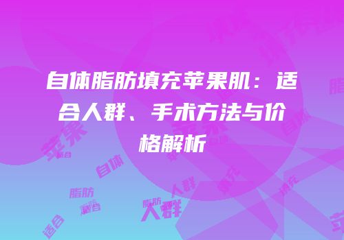自体脂肪填充苹果肌：适合人群、手术方法与价格解析
