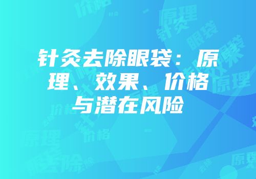 针灸去除眼袋：原理、效果、价格与潜在风险