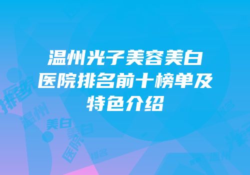 温州光子美容美白医院排名前十榜单及特色介绍