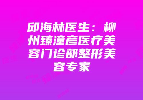 邱海林医生：柳州臻潼彦医疗美容门诊部整形美容专家