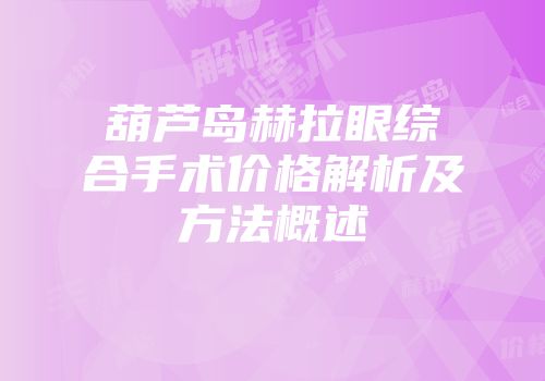 葫芦岛赫拉眼综合手术价格解析及方法概述