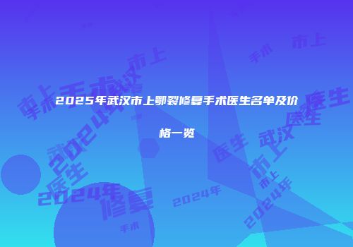 2025年武汉市上鄂裂修复手术医生名单及价格一览