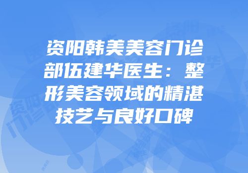 资阳韩美美容门诊部伍建华医生：整形美容领域的精湛技艺与良好口碑