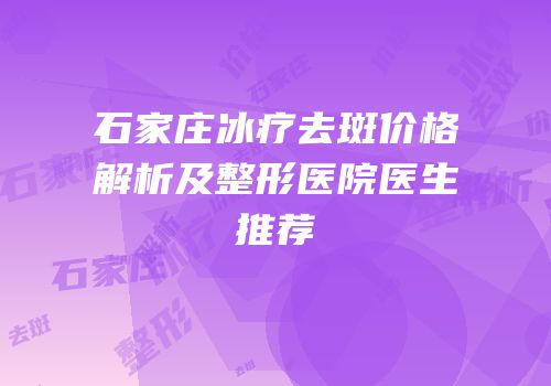 石家庄冰疗去斑价格解析及整形医院医生推荐