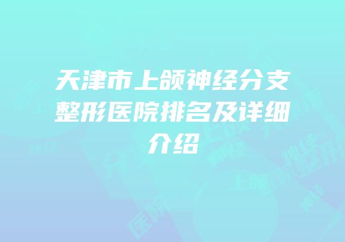 天津市上颌神经分支整形医院排名及详细介绍