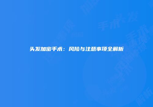 头发加密手术：风险与注意事项全解析