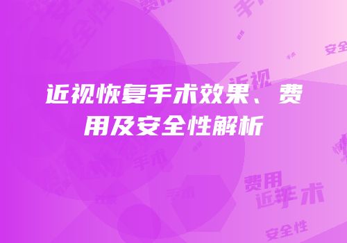 近视恢复手术效果、费用及安全性解析